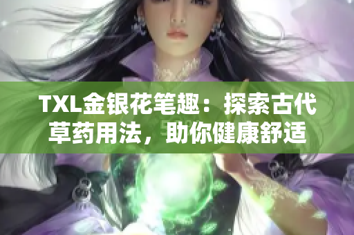 TXL金银花笔趣：探索古代草药用法，助你健康舒适
