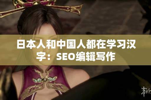 日本人和中国人都在学习汉字：SEO编辑写作