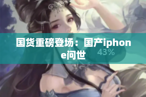 国货重磅登场：国产iphone问世