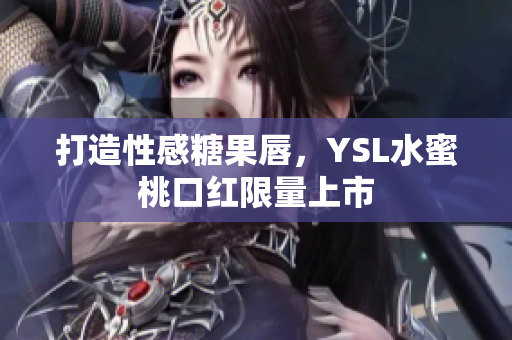 打造性感糖果唇，YSL水蜜桃口红限量上市