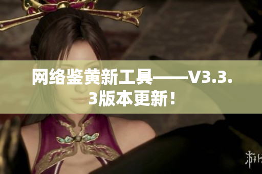 网络鉴黄新工具——V3.3.3版本更新！