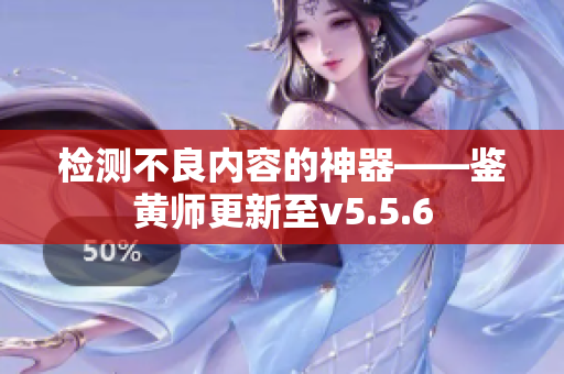 检测不良内容的神器——鉴黄师更新至v5.5.6