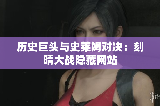 历史巨头与史莱姆对决：刻晴大战隐藏网站