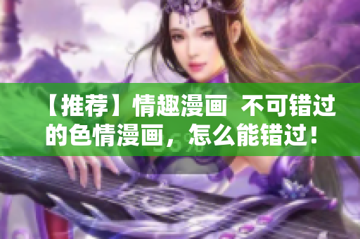 【推荐】情趣漫画  不可错过的色情漫画，怎么能错过！