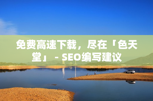 免费高速下载，尽在「色天堂」 - SEO编写建议