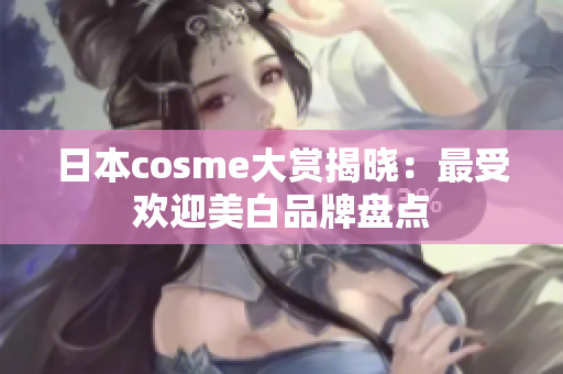 日本cosme大赏揭晓：最受欢迎美白品牌盘点