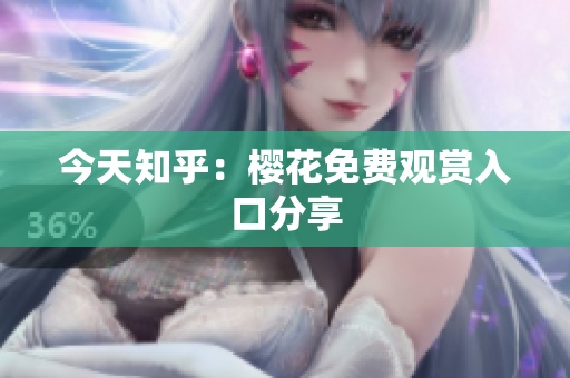今天知乎：樱花免费观赏入口分享