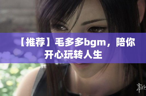 【推荐】毛多多bgm，陪你开心玩转人生