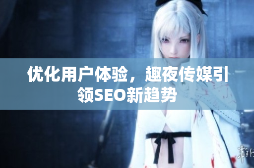 优化用户体验，趣夜传媒引领SEO新趋势