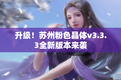 升级！苏州粉色晶体v3.3.3全新版本来袭