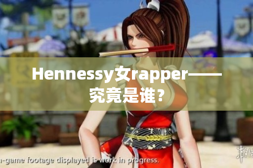 Hennessy女rapper——究竟是谁？