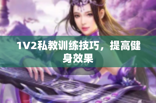 1V2私教训练技巧，提高健身效果