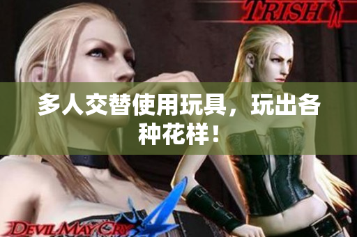 多人交替使用玩具，玩出各种花样！