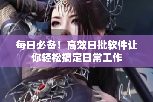 每日必备！高效日批软件让你轻松搞定日常工作