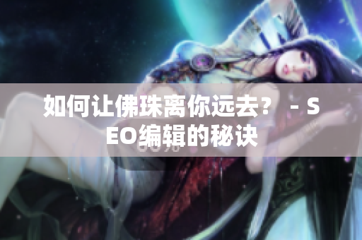 如何让佛珠离你远去？ - SEO编辑的秘诀