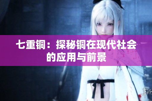 七重铜：探秘铜在现代社会的应用与前景