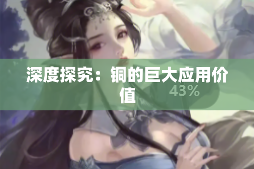 深度探究：铜的巨大应用价值