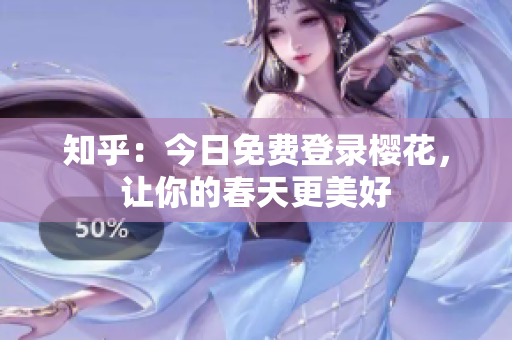 知乎：今日免费登录樱花，让你的春天更美好