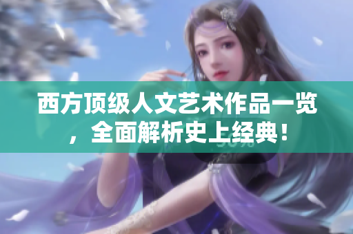 西方顶级人文艺术作品一览，全面解析史上经典！