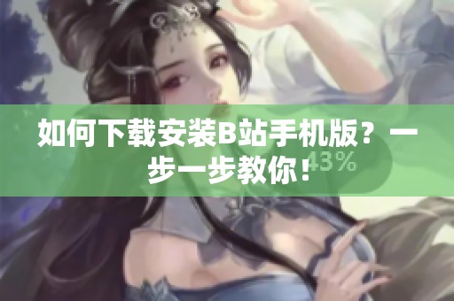 如何下载安装B站手机版？一步一步教你！