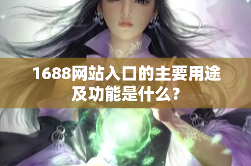 1688网站入口的主要用途及功能是什么？
