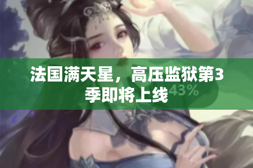 法国满天星，高压监狱第3季即将上线