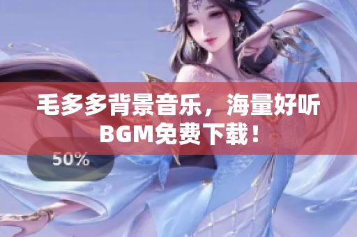 毛多多背景音乐，海量好听BGM免费下载！