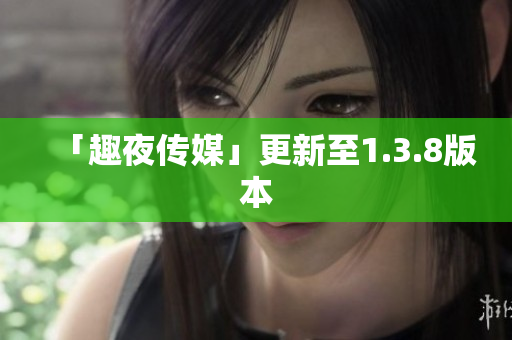 「趣夜传媒」更新至1.3.8版本