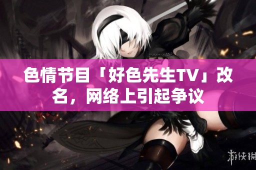 色情节目「好色先生TV」改名，网络上引起争议