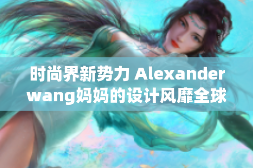 时尚界新势力 Alexanderwang妈妈的设计风靡全球
