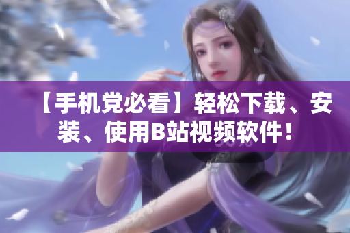 【手机党必看】轻松下载、安装、使用B站视频软件！