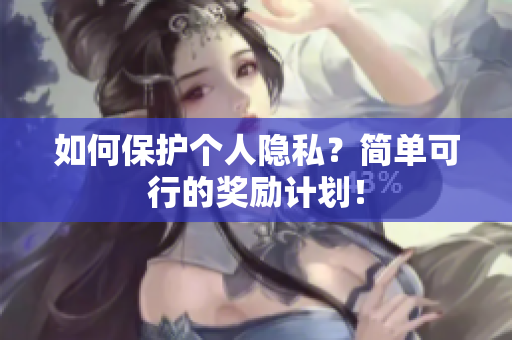 如何保护个人隐私？简单可行的奖励计划！