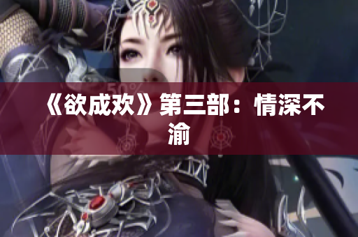 《欲成欢》第三部：情深不渝