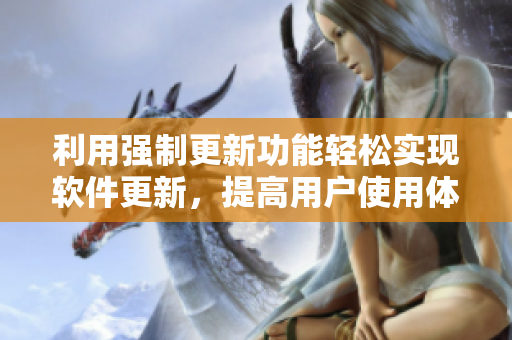 利用强制更新功能轻松实现软件更新，提高用户使用体验
