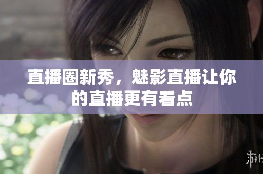 直播圈新秀，魅影直播让你的直播更有看点