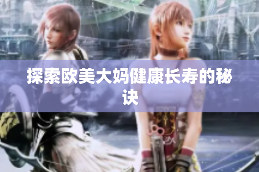 探索欧美大妈健康长寿的秘诀
