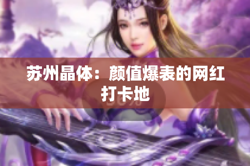 苏州晶体：颜值爆表的网红打卡地