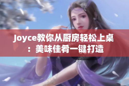 Joyce教你从厨房轻松上桌：美味佳肴一键打造