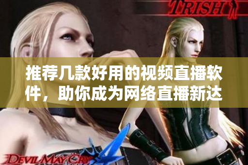 推荐几款好用的视频直播软件，助你成为网络直播新达人！