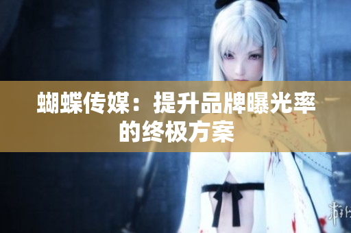蝴蝶传媒：提升品牌曝光率的终极方案
