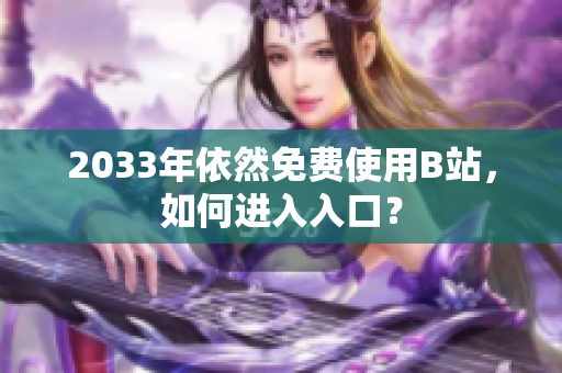 2033年依然免费使用B站，如何进入入口？