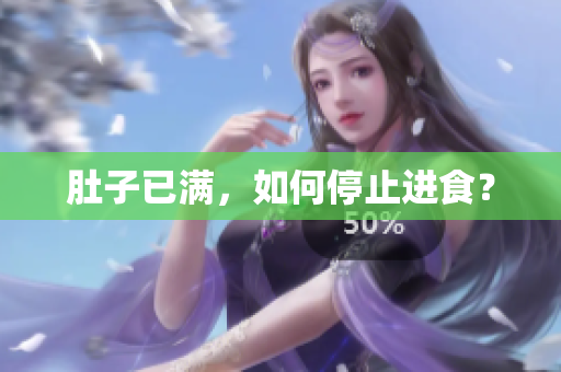 肚子已满，如何停止进食？