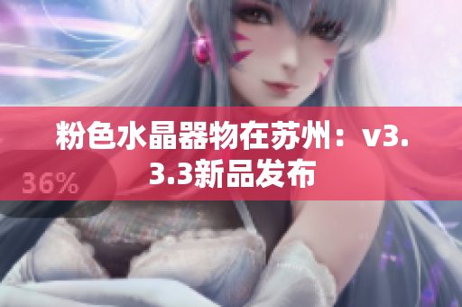 粉色水晶器物在苏州：v3.3.3新品发布