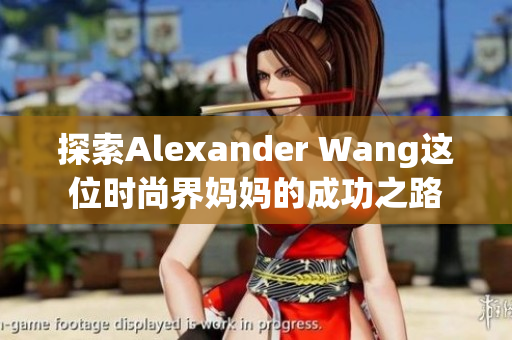 探索Alexander Wang这位时尚界妈妈的成功之路