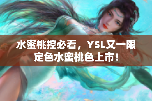 水蜜桃控必看，YSL又一限定色水蜜桃色上市！