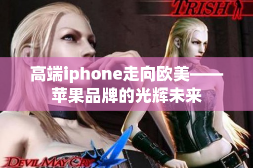 高端iphone走向欧美——苹果品牌的光辉未来