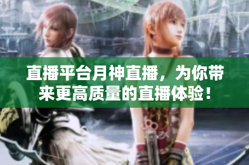 直播平台月神直播，为你带来更高质量的直播体验！