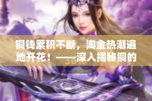 铜钱累积不断，淘金热潮遍地开花！——深入揭秘铜的秘密