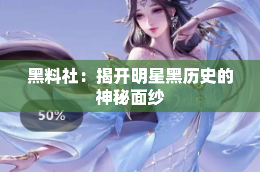 黑料社：揭开明星黑历史的神秘面纱