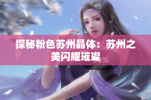 探秘粉色苏州晶体：苏州之美闪耀璀璨